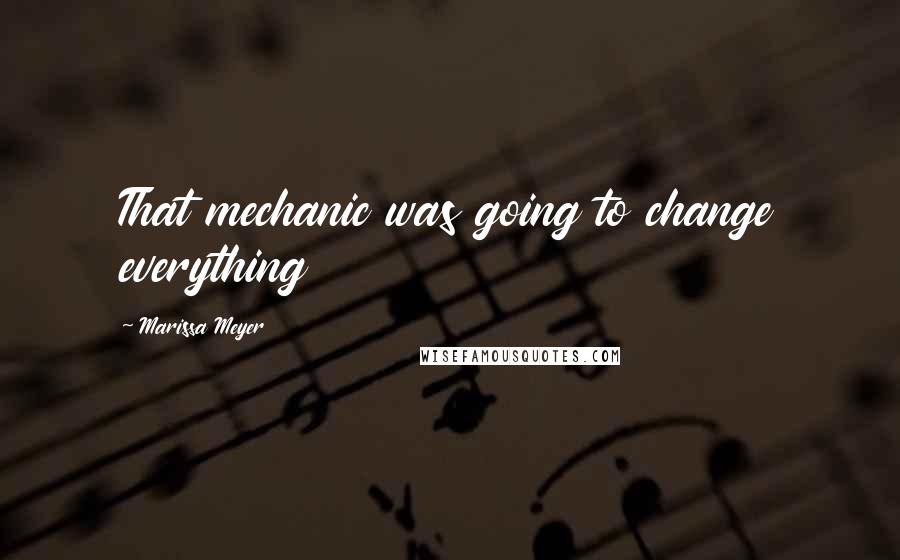 Marissa Meyer Quotes: That mechanic was going to change everything