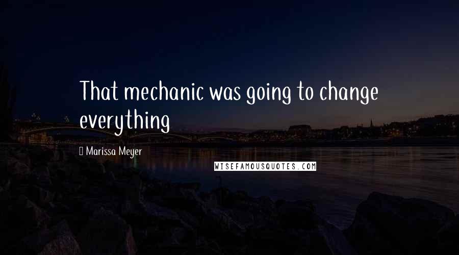 Marissa Meyer Quotes: That mechanic was going to change everything