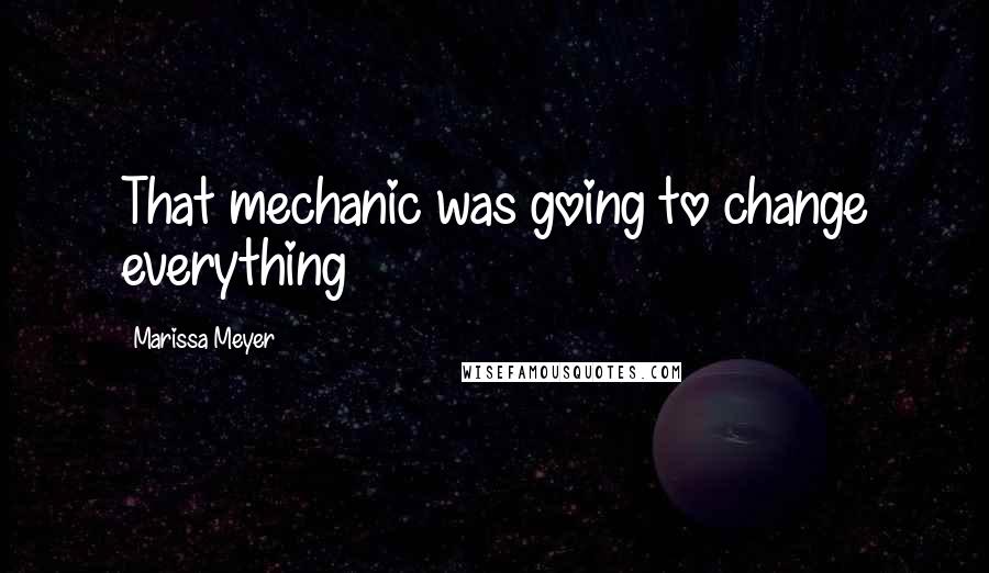 Marissa Meyer Quotes: That mechanic was going to change everything