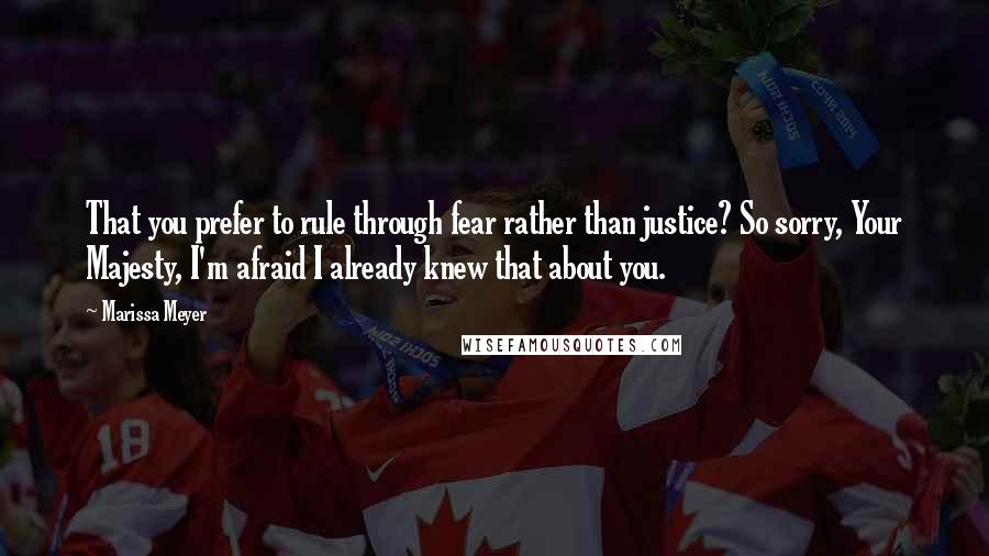 Marissa Meyer Quotes: That you prefer to rule through fear rather than justice? So sorry, Your Majesty, I'm afraid I already knew that about you.