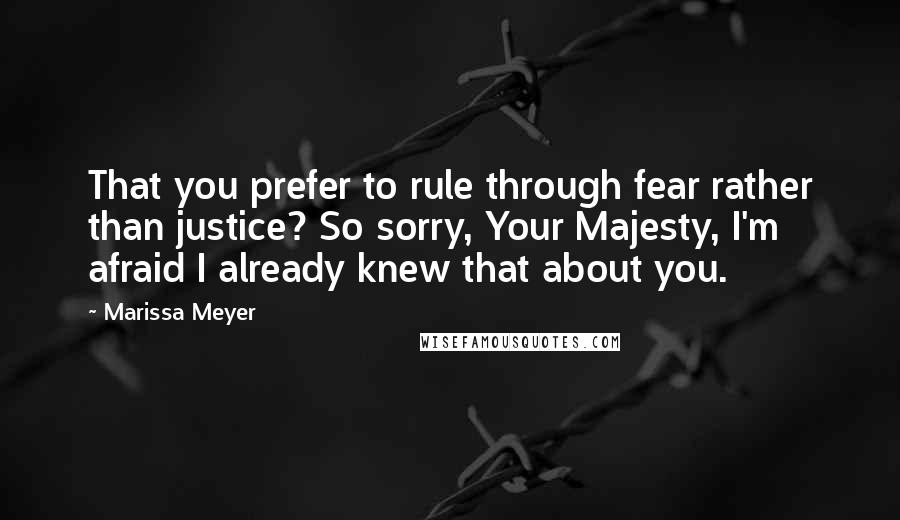 Marissa Meyer Quotes: That you prefer to rule through fear rather than justice? So sorry, Your Majesty, I'm afraid I already knew that about you.