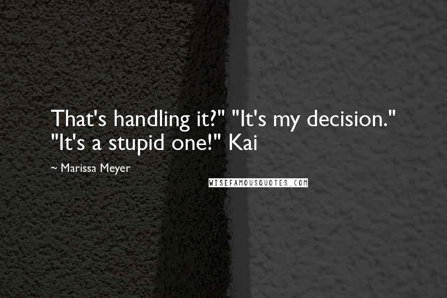 Marissa Meyer Quotes: That's handling it?" "It's my decision." "It's a stupid one!" Kai