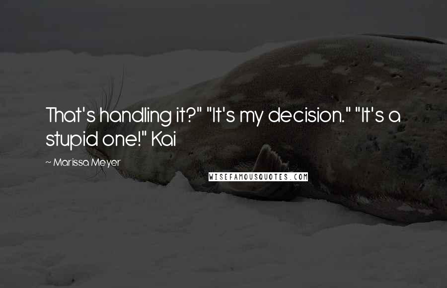 Marissa Meyer Quotes: That's handling it?" "It's my decision." "It's a stupid one!" Kai