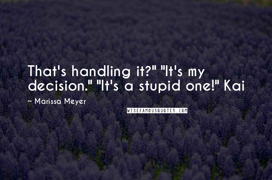 Marissa Meyer Quotes: That's handling it?" "It's my decision." "It's a stupid one!" Kai