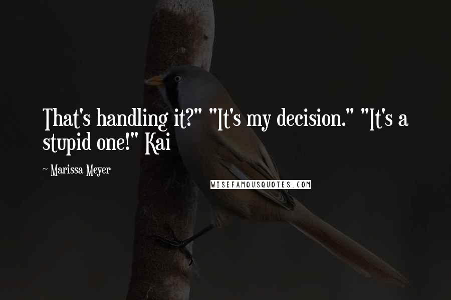 Marissa Meyer Quotes: That's handling it?" "It's my decision." "It's a stupid one!" Kai