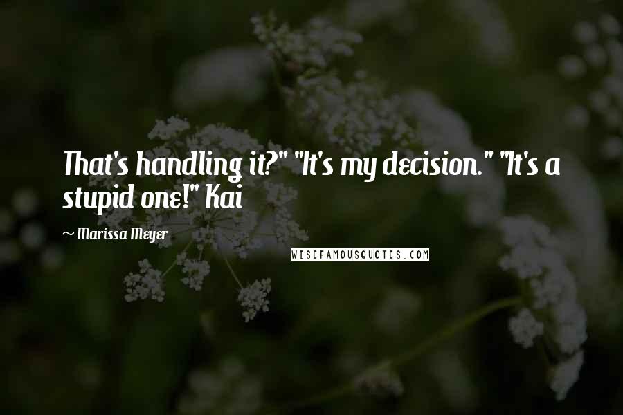 Marissa Meyer Quotes: That's handling it?" "It's my decision." "It's a stupid one!" Kai