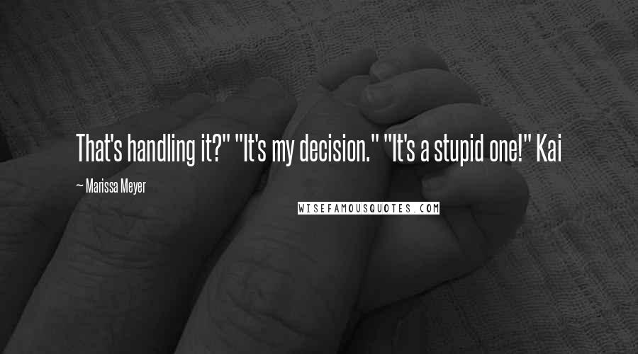 Marissa Meyer Quotes: That's handling it?" "It's my decision." "It's a stupid one!" Kai