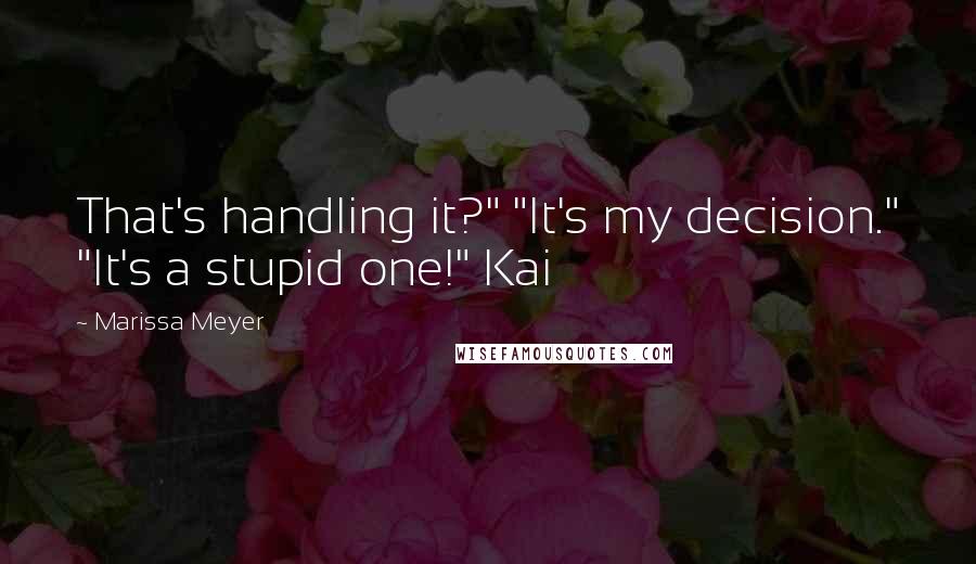 Marissa Meyer Quotes: That's handling it?" "It's my decision." "It's a stupid one!" Kai