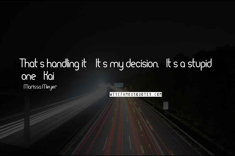 Marissa Meyer Quotes: That's handling it?" "It's my decision." "It's a stupid one!" Kai