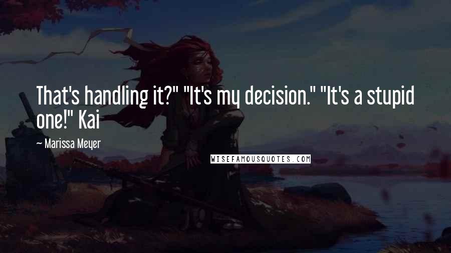 Marissa Meyer Quotes: That's handling it?" "It's my decision." "It's a stupid one!" Kai