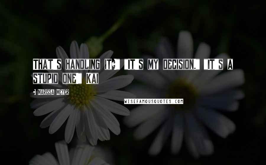 Marissa Meyer Quotes: That's handling it?" "It's my decision." "It's a stupid one!" Kai