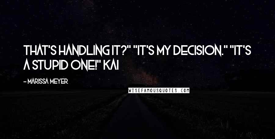 Marissa Meyer Quotes: That's handling it?" "It's my decision." "It's a stupid one!" Kai