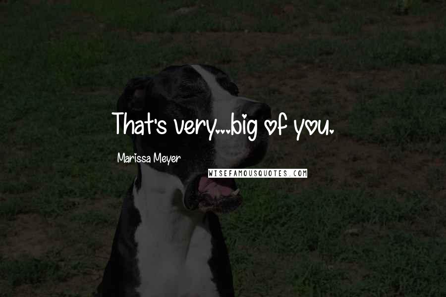 Marissa Meyer Quotes: That's very...big of you.