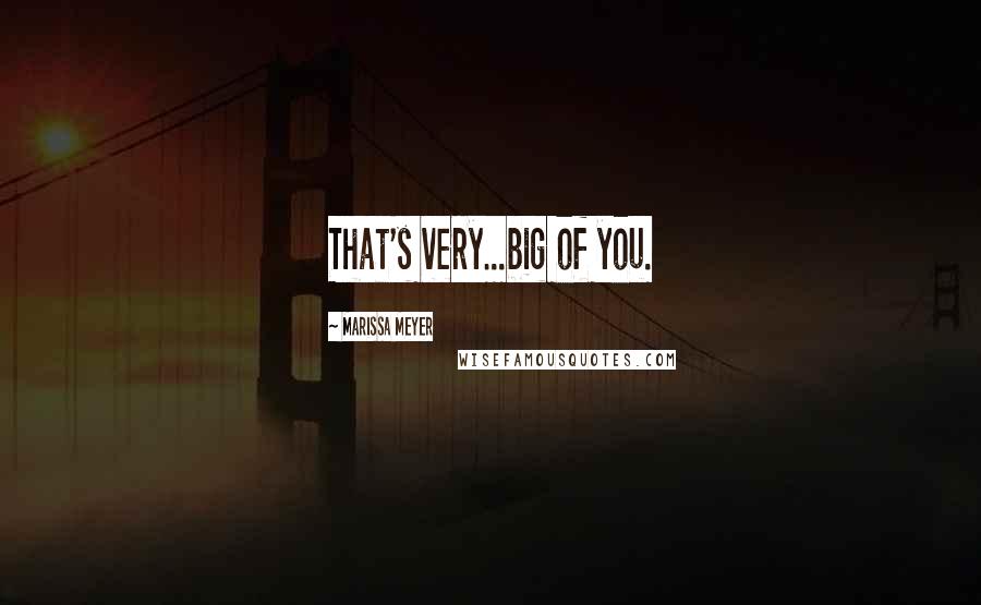 Marissa Meyer Quotes: That's very...big of you.