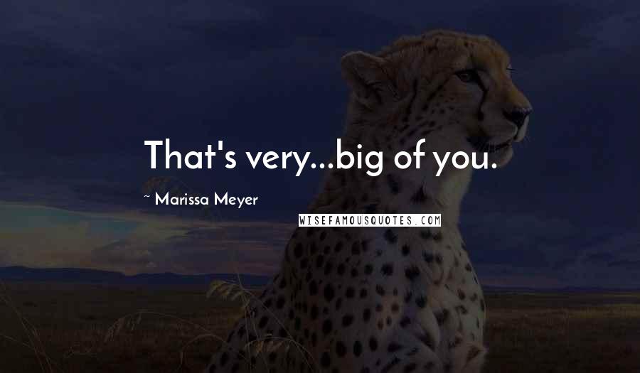 Marissa Meyer Quotes: That's very...big of you.