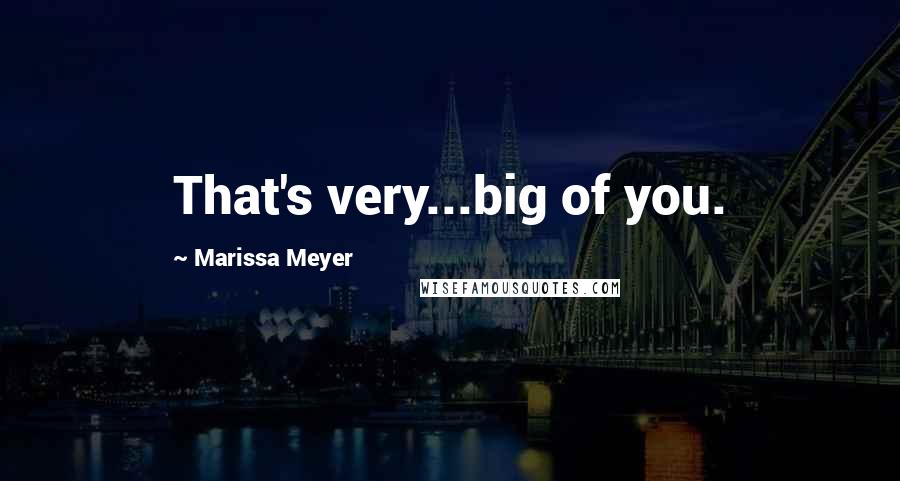 Marissa Meyer Quotes: That's very...big of you.