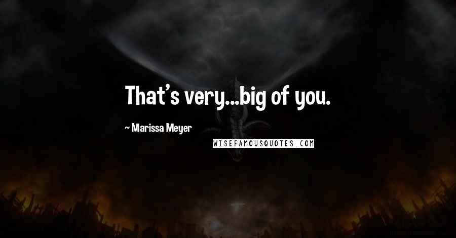 Marissa Meyer Quotes: That's very...big of you.