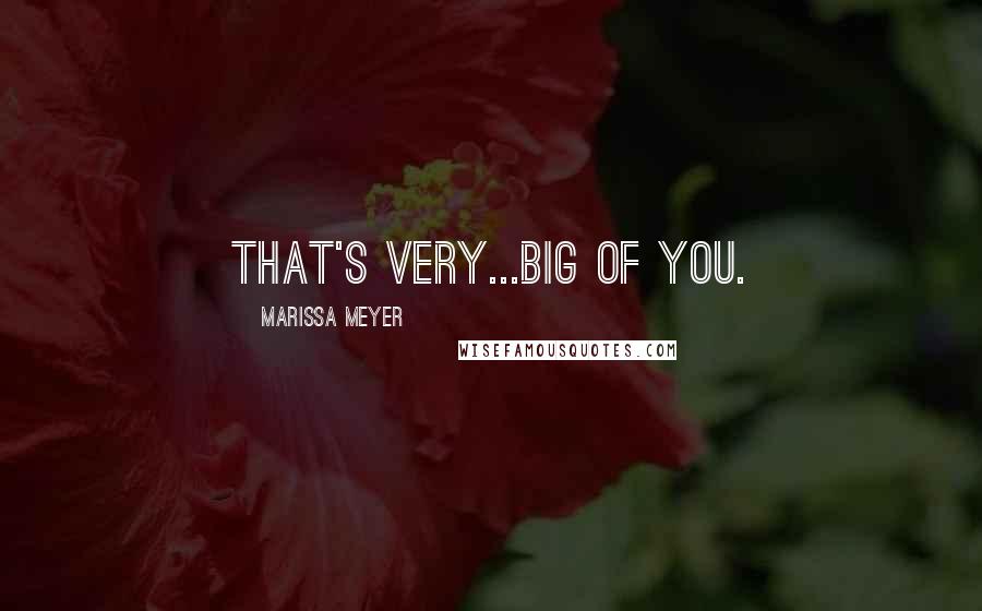 Marissa Meyer Quotes: That's very...big of you.