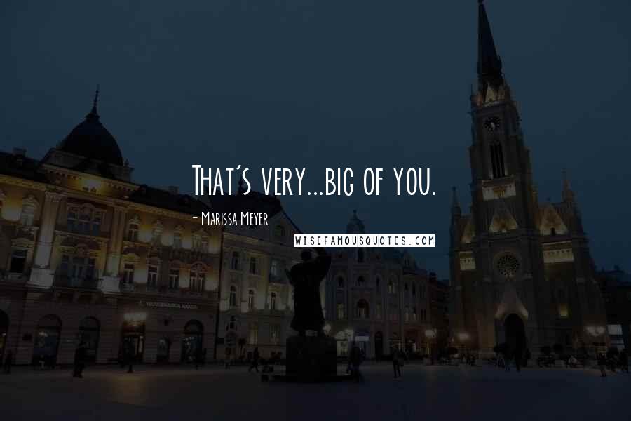 Marissa Meyer Quotes: That's very...big of you.