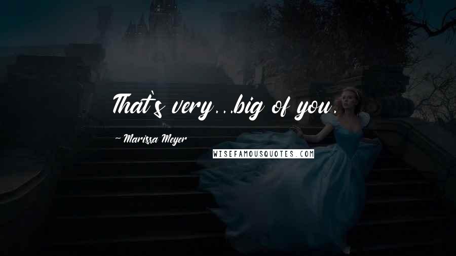 Marissa Meyer Quotes: That's very...big of you.