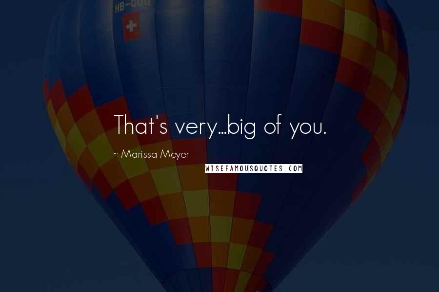 Marissa Meyer Quotes: That's very...big of you.