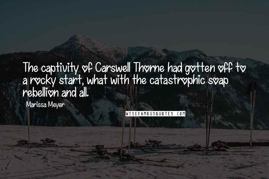 Marissa Meyer Quotes: The captivity of Carswell Thorne had gotten off to a rocky start, what with the catastrophic soap rebellion and all.