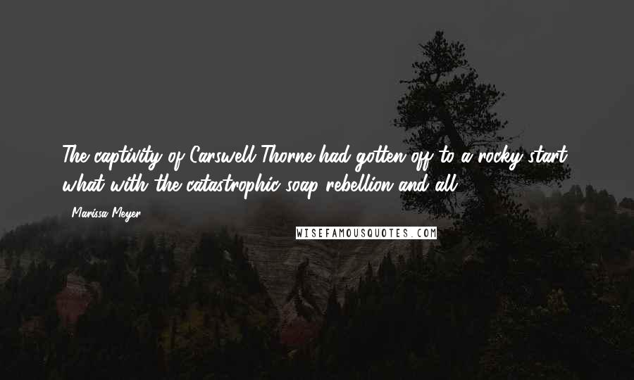Marissa Meyer Quotes: The captivity of Carswell Thorne had gotten off to a rocky start, what with the catastrophic soap rebellion and all.