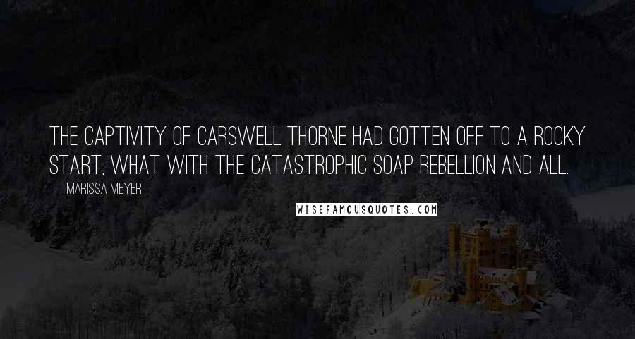 Marissa Meyer Quotes: The captivity of Carswell Thorne had gotten off to a rocky start, what with the catastrophic soap rebellion and all.