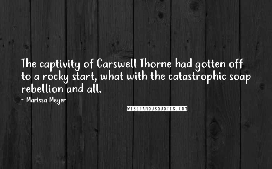 Marissa Meyer Quotes: The captivity of Carswell Thorne had gotten off to a rocky start, what with the catastrophic soap rebellion and all.