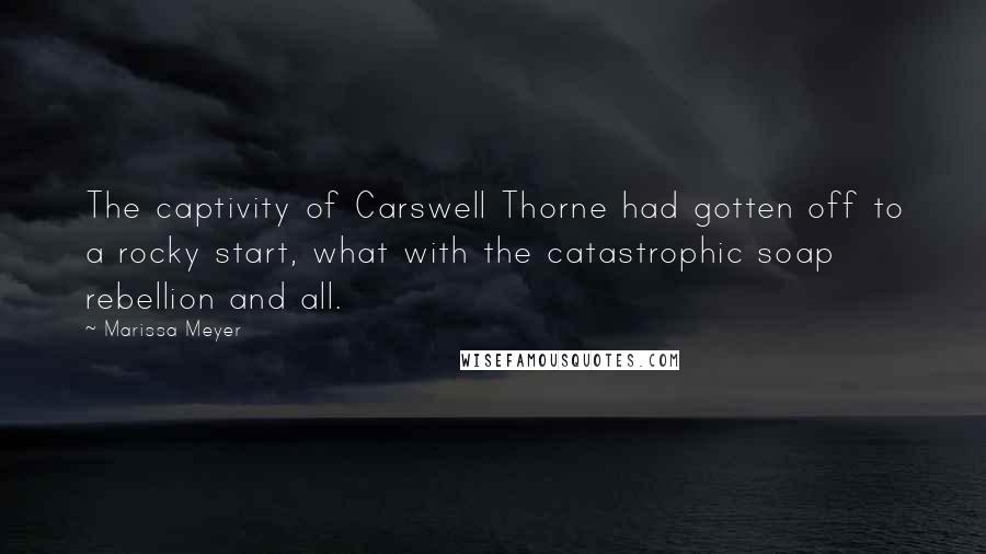 Marissa Meyer Quotes: The captivity of Carswell Thorne had gotten off to a rocky start, what with the catastrophic soap rebellion and all.