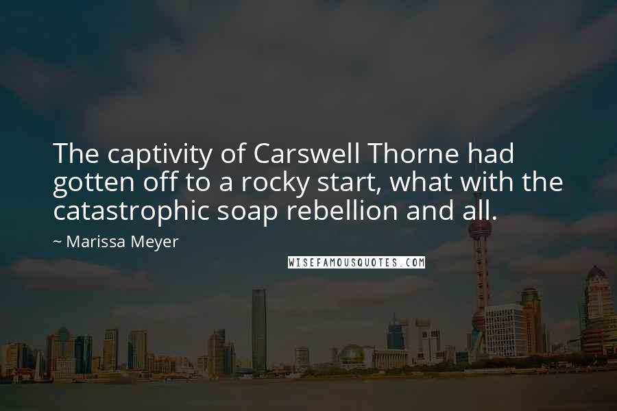 Marissa Meyer Quotes: The captivity of Carswell Thorne had gotten off to a rocky start, what with the catastrophic soap rebellion and all.