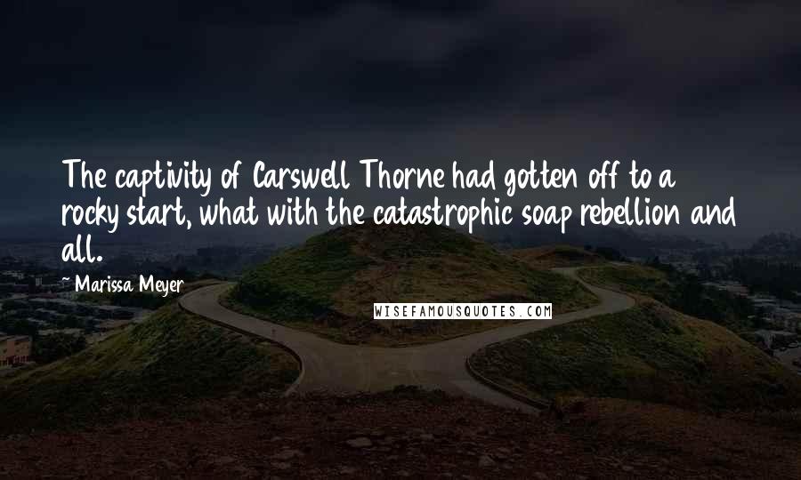 Marissa Meyer Quotes: The captivity of Carswell Thorne had gotten off to a rocky start, what with the catastrophic soap rebellion and all.