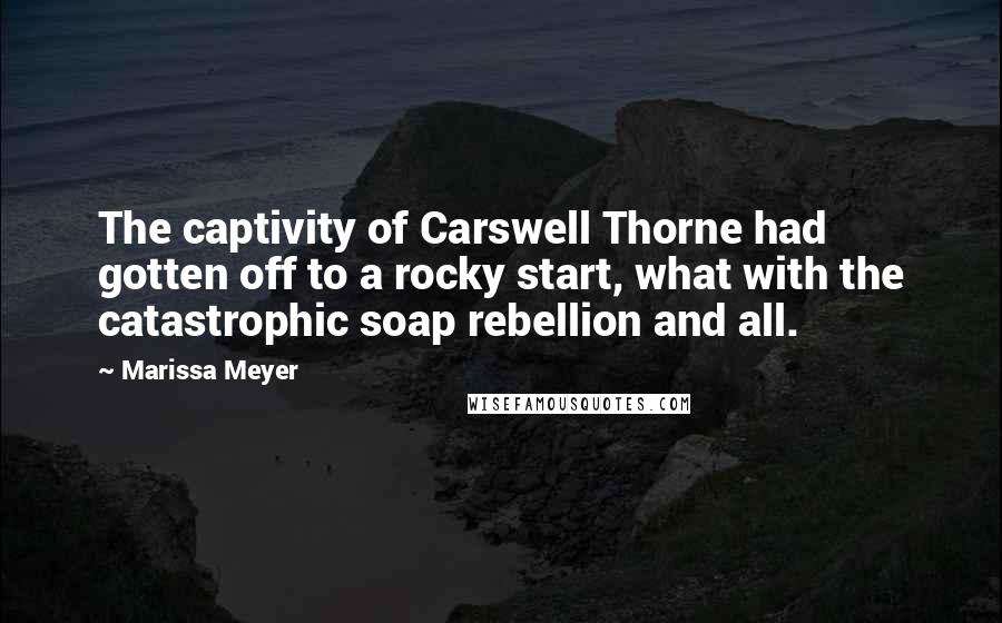 Marissa Meyer Quotes: The captivity of Carswell Thorne had gotten off to a rocky start, what with the catastrophic soap rebellion and all.