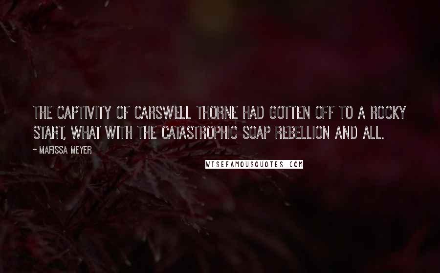 Marissa Meyer Quotes: The captivity of Carswell Thorne had gotten off to a rocky start, what with the catastrophic soap rebellion and all.