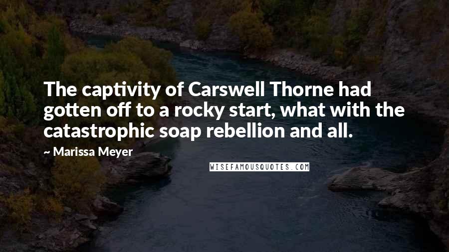 Marissa Meyer Quotes: The captivity of Carswell Thorne had gotten off to a rocky start, what with the catastrophic soap rebellion and all.