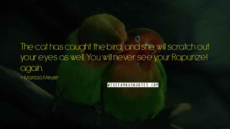 Marissa Meyer Quotes: The cat has caught the bird, and she will scratch out your eyes as well. You will never see your Rapunzel again.