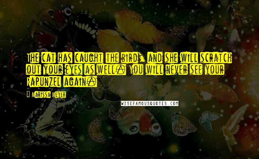 Marissa Meyer Quotes: The cat has caught the bird, and she will scratch out your eyes as well. You will never see your Rapunzel again.