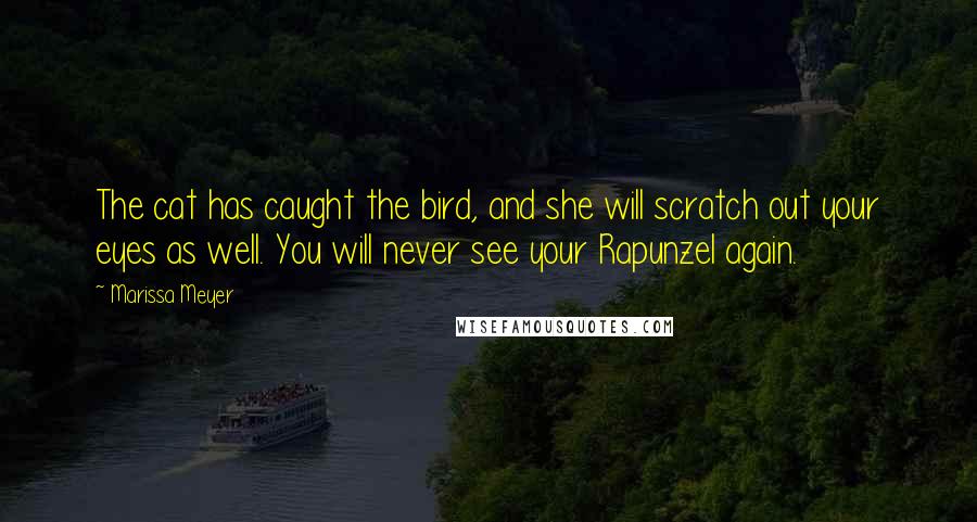 Marissa Meyer Quotes: The cat has caught the bird, and she will scratch out your eyes as well. You will never see your Rapunzel again.