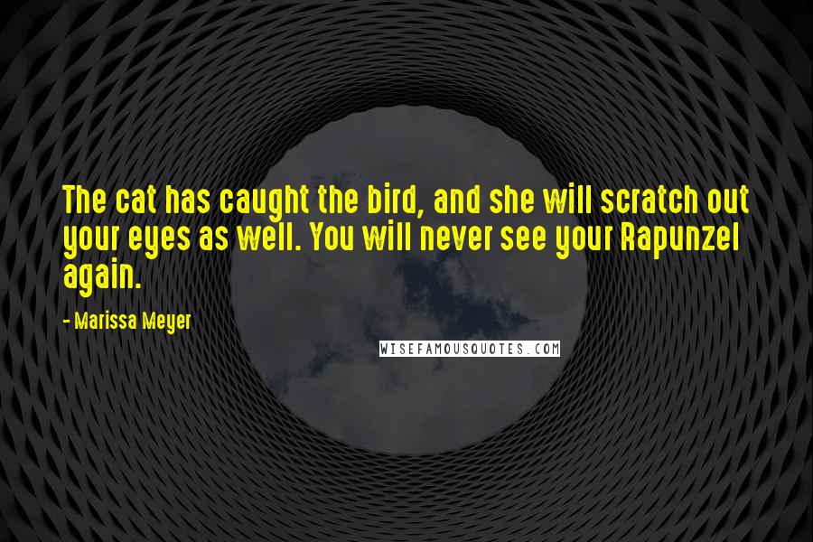 Marissa Meyer Quotes: The cat has caught the bird, and she will scratch out your eyes as well. You will never see your Rapunzel again.