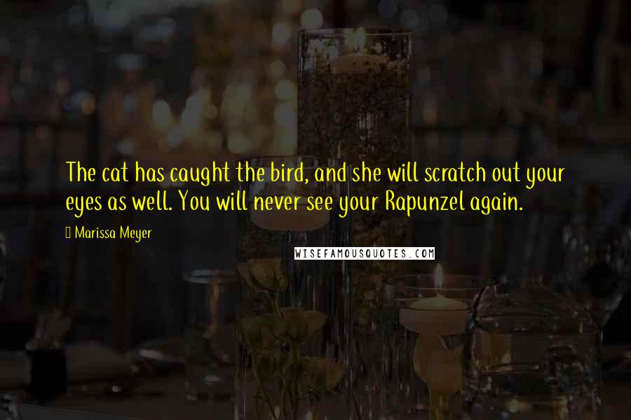 Marissa Meyer Quotes: The cat has caught the bird, and she will scratch out your eyes as well. You will never see your Rapunzel again.