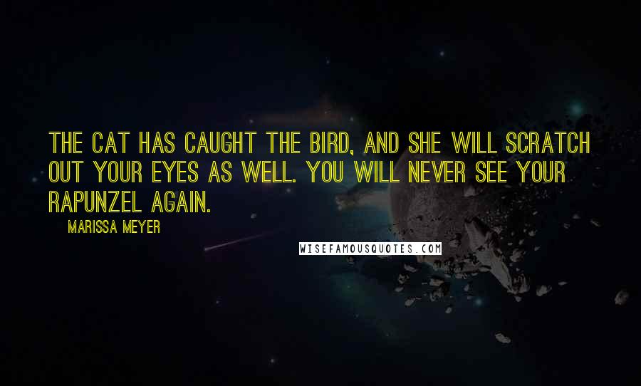 Marissa Meyer Quotes: The cat has caught the bird, and she will scratch out your eyes as well. You will never see your Rapunzel again.