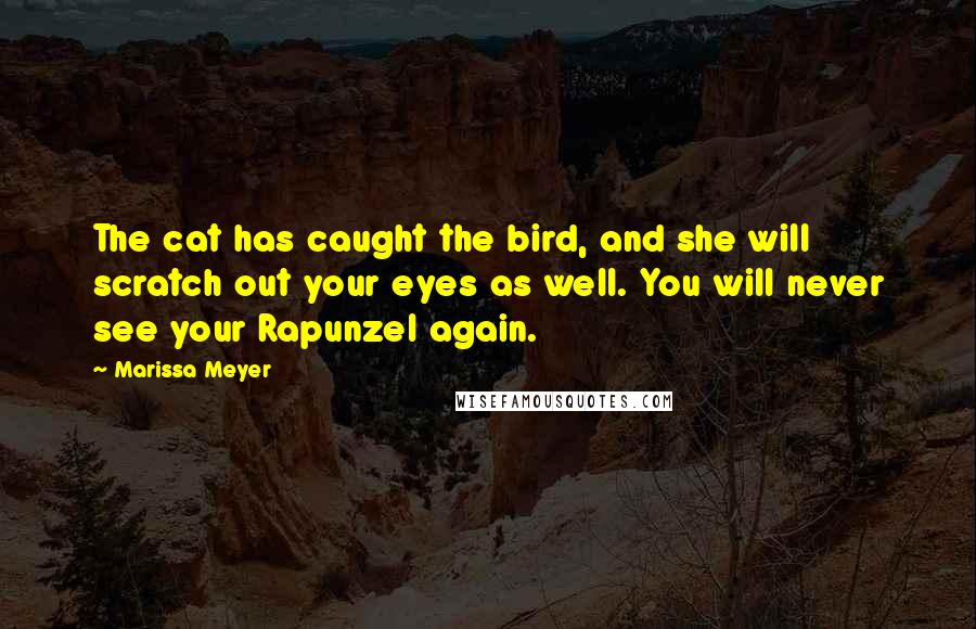 Marissa Meyer Quotes: The cat has caught the bird, and she will scratch out your eyes as well. You will never see your Rapunzel again.