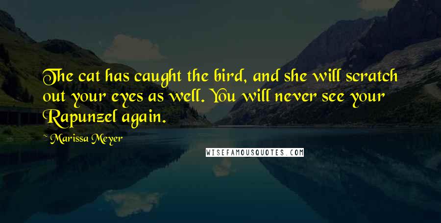 Marissa Meyer Quotes: The cat has caught the bird, and she will scratch out your eyes as well. You will never see your Rapunzel again.