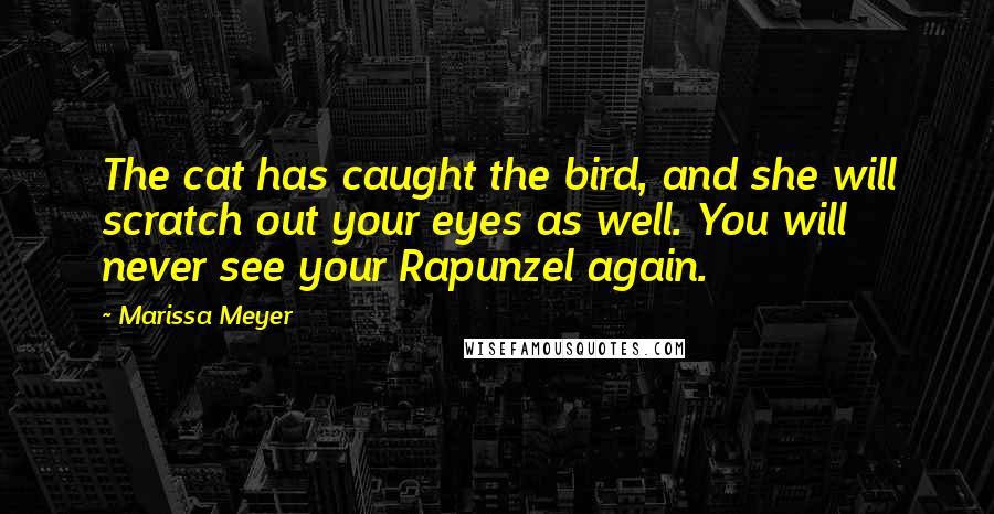 Marissa Meyer Quotes: The cat has caught the bird, and she will scratch out your eyes as well. You will never see your Rapunzel again.