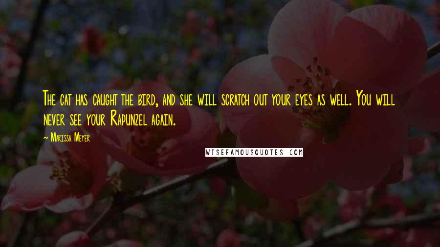 Marissa Meyer Quotes: The cat has caught the bird, and she will scratch out your eyes as well. You will never see your Rapunzel again.