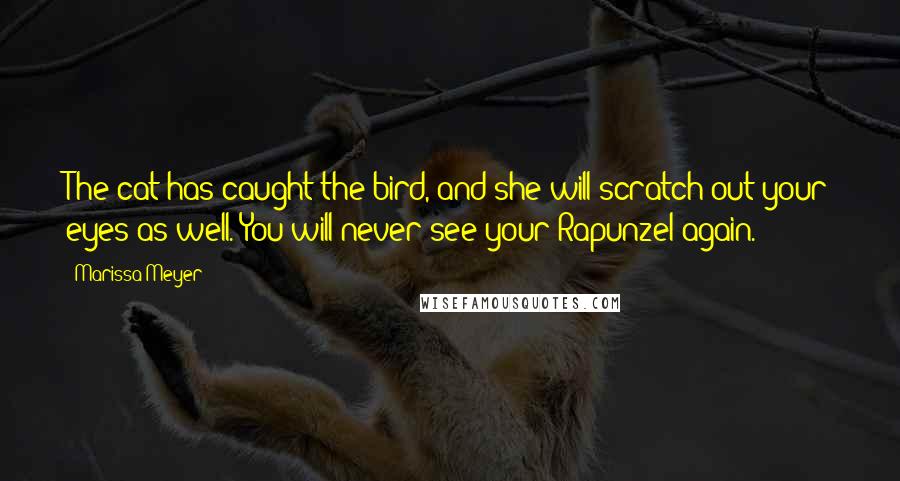 Marissa Meyer Quotes: The cat has caught the bird, and she will scratch out your eyes as well. You will never see your Rapunzel again.