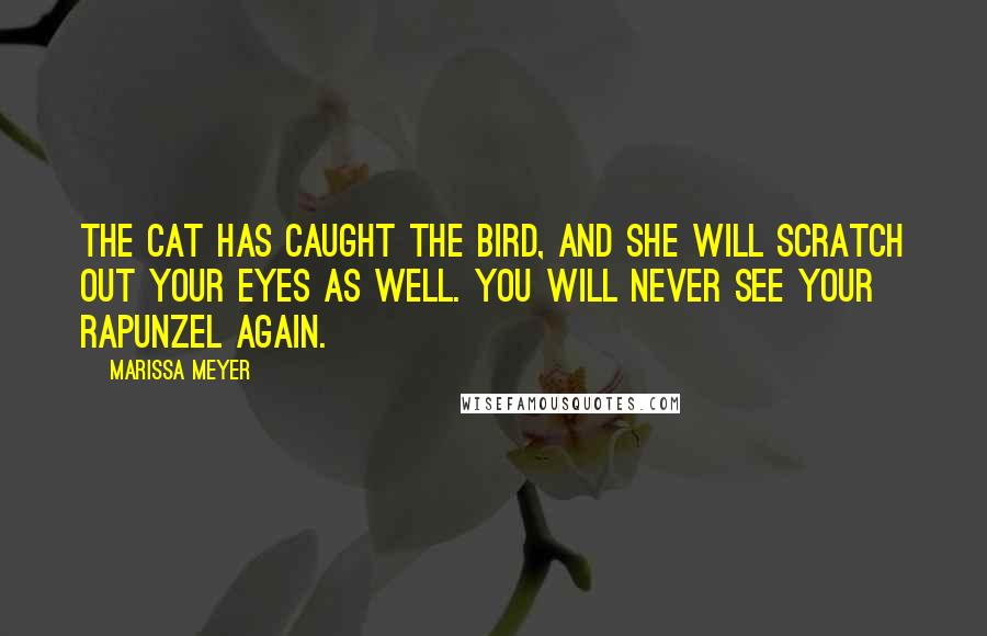 Marissa Meyer Quotes: The cat has caught the bird, and she will scratch out your eyes as well. You will never see your Rapunzel again.