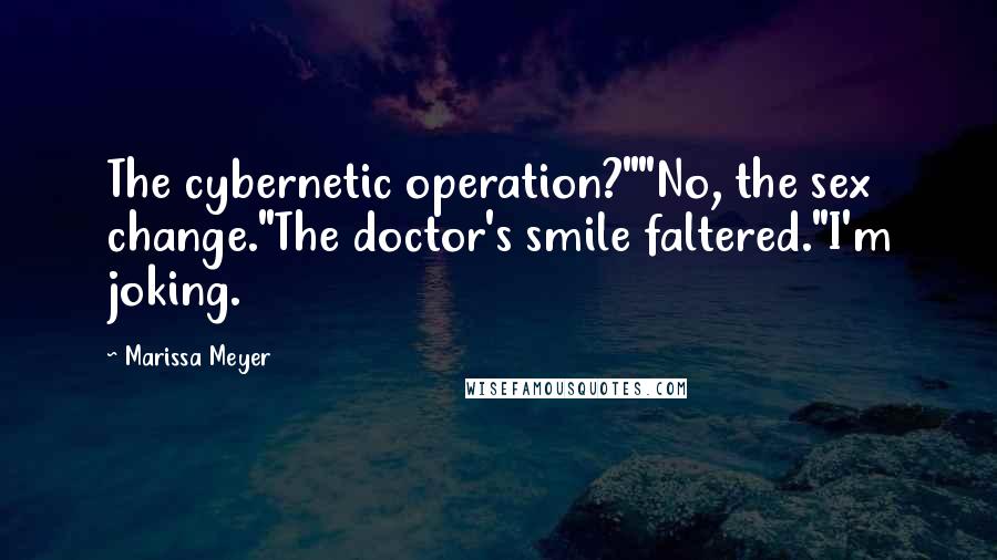 Marissa Meyer Quotes: The cybernetic operation?""No, the sex change."The doctor's smile faltered."I'm joking.