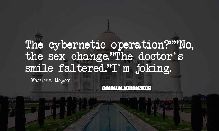 Marissa Meyer Quotes: The cybernetic operation?""No, the sex change."The doctor's smile faltered."I'm joking.