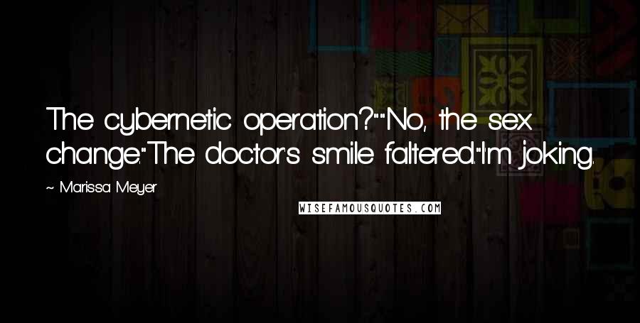 Marissa Meyer Quotes: The cybernetic operation?""No, the sex change."The doctor's smile faltered."I'm joking.